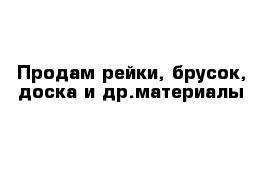 Продам рейки, брусок, доска и др.материалы